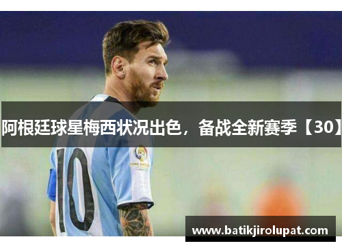 阿根廷球星梅西状况出色，备战全新赛季【30】