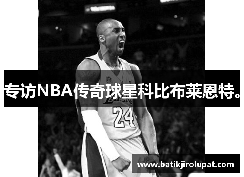 专访NBA传奇球星科比布莱恩特。