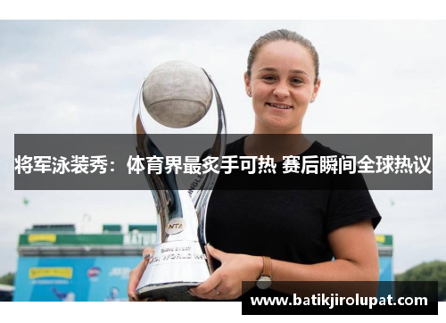 将军泳装秀：体育界最炙手可热 赛后瞬间全球热议